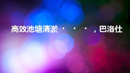 高效池塘清淤，巴洛仕設(shè)備助您一臂之力